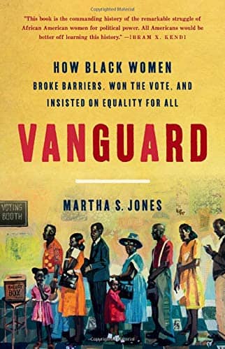 Vanguard: How Black Women Broke Barriers, Won the Vote and Insisted on Equality for All by Martha Jones