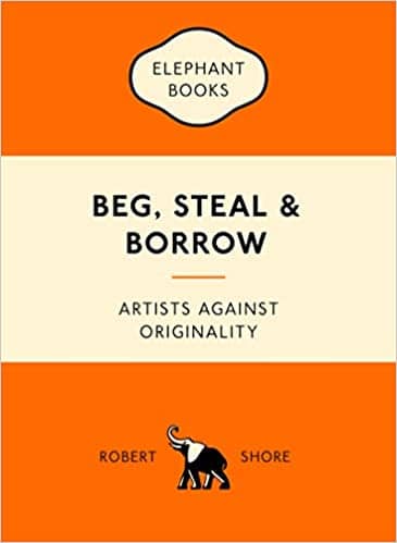 Beg, Steal & Borrow: Artists Against Originality by Robert Shore