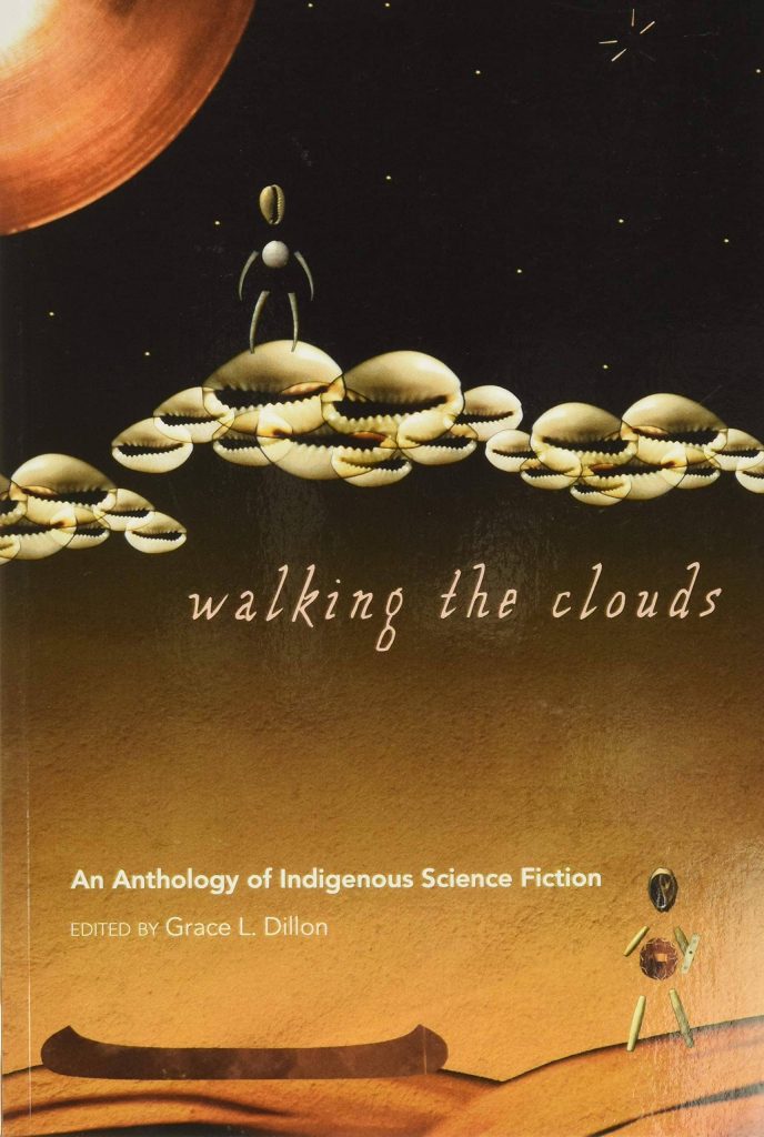 Walking the Clouds: An Anthology of Indigenous Science Fiction edited by Grace L. Dillon