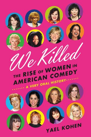 We Killed: The Rise of Women in American Comedy by Yael Kohen