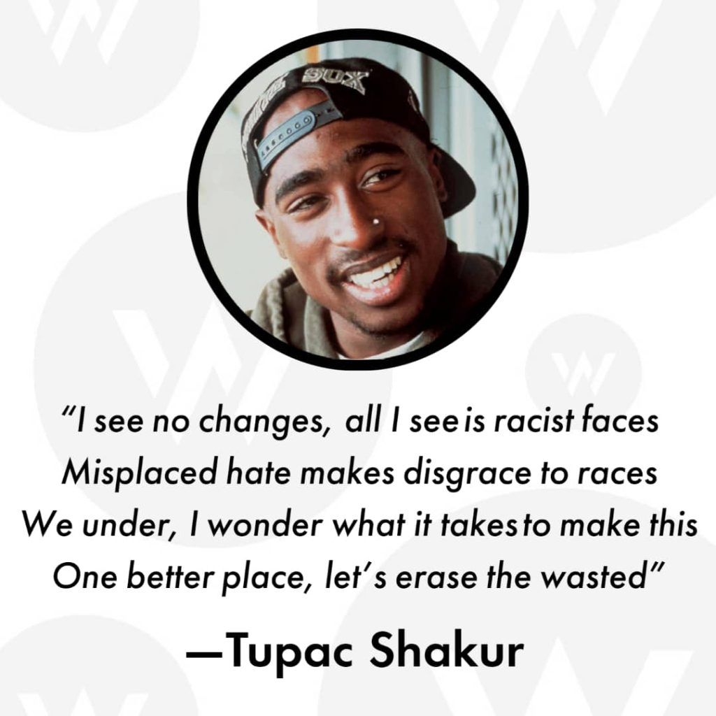 Photo of Tupac Shakur with quote by him that reads, "I see no changes, all I see is racist faces. Misplaced hate makes disgrace to races. We under, I wonder what it takes to make this. One better place, let's erase the wasted."