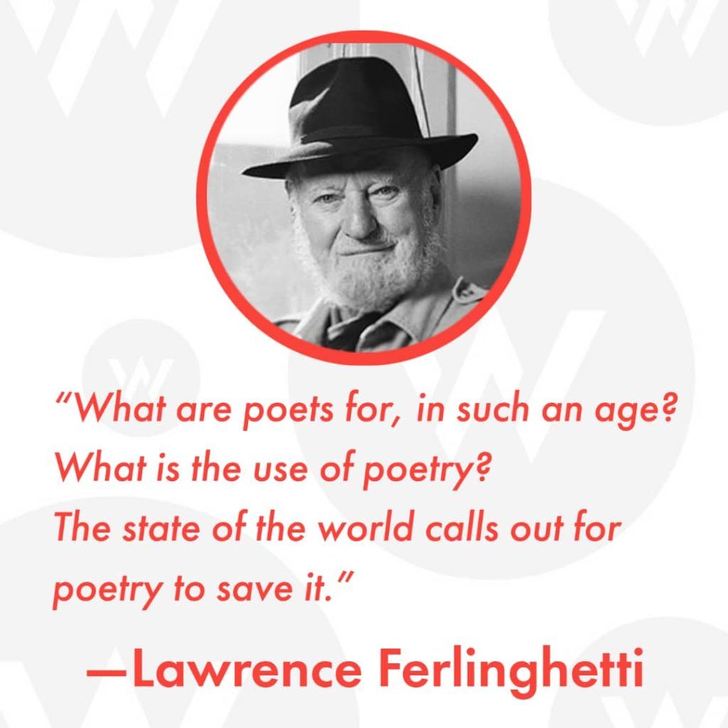 Photo of Lawrence Ferlinghetti with quote by him that reads, "What are poets for, in such an age? What is the use of poetry? The State of the world calls out for poetry to save it."