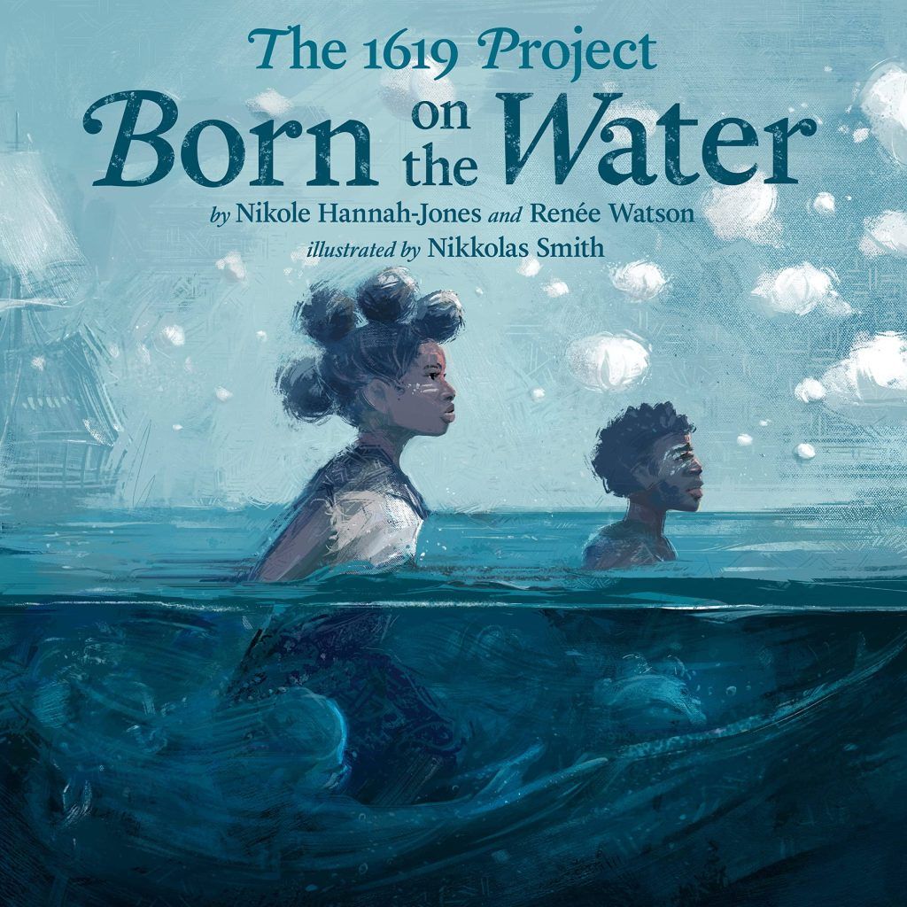 The 1619 Project: Born on the Water by Nikole Hannah-Jones and Renée Watson, illustrated by Nikkolas Smith book cover